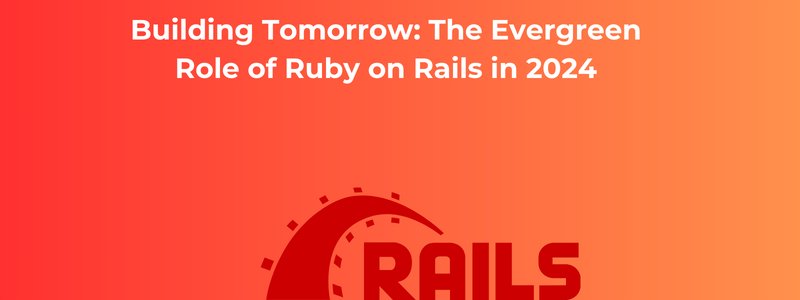 Building Tomorrow The Evergreen Role of Ruby on Rails in 2024