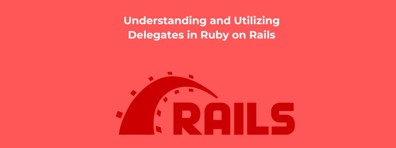 Understanding and Utilizing Delegates in Ruby on Rails
