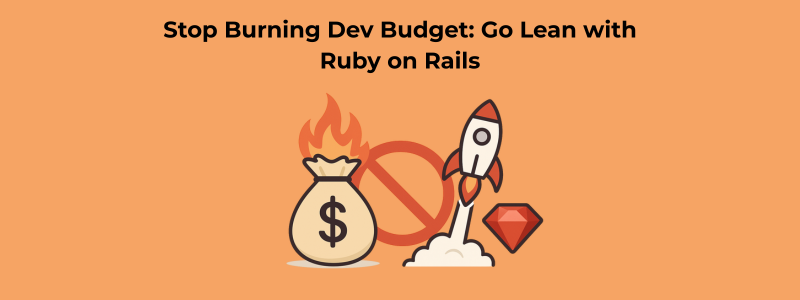 Stop Burning Dev Budget Go Lean with Ruby on Rails